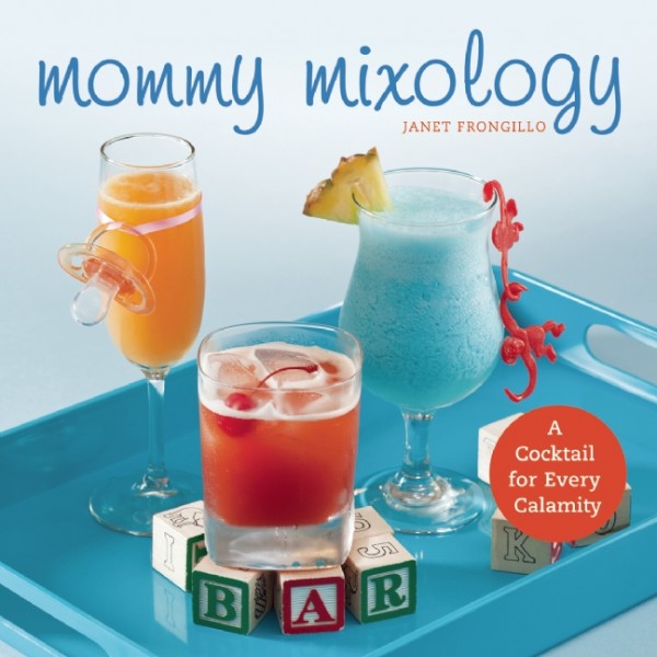 Mommy Mixology: A Cocktail for Every Calamity of Motherhood 